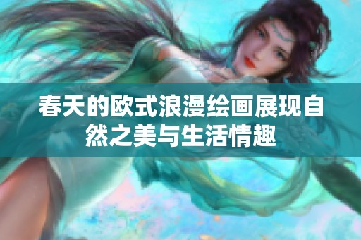 春天的欧式浪漫绘画展现自然之美与生活情趣