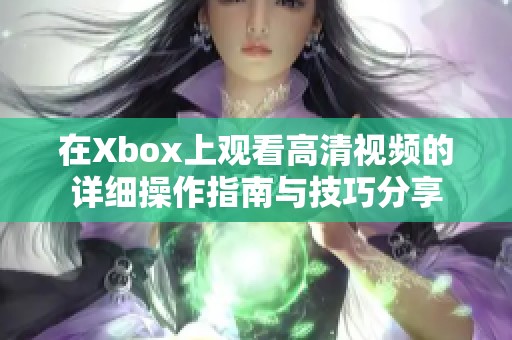 在Xbox上观看高清视频的详细操作指南与技巧分享