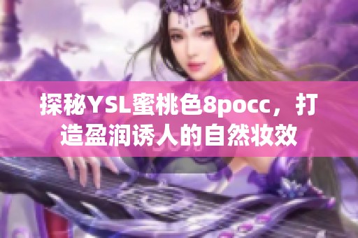 探秘YSL蜜桃色8pocc，打造盈润诱人的自然妆效