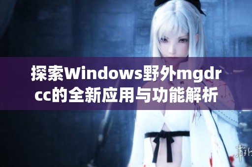 探索Windows野外mgdrcc的全新应用与功能解析