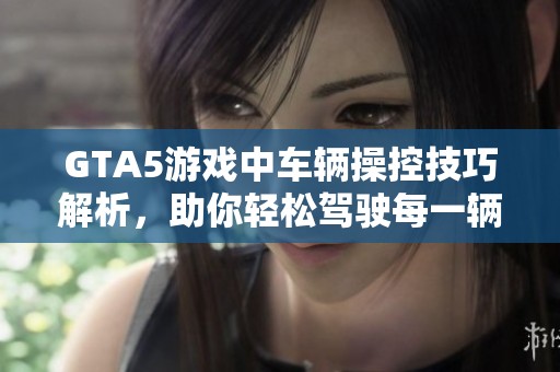 GTA5游戏中车辆操控技巧解析，助你轻松驾驶每一辆车