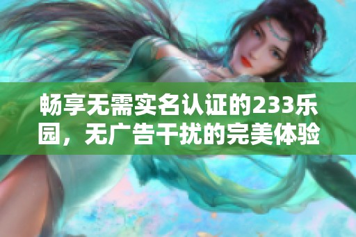 畅享无需实名认证的233乐园，无广告干扰的完美体验