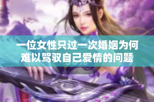 一位女性只过一次婚姻为何难以驾驭自己爱情的问题