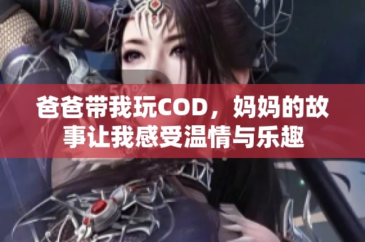 爸爸带我玩COD，妈妈的故事让我感受温情与乐趣