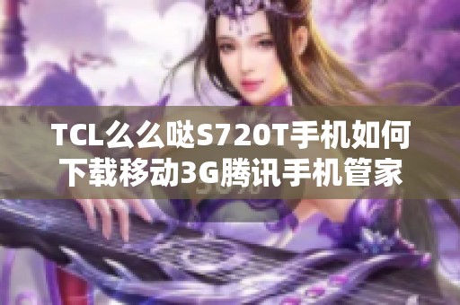 TCL么么哒S720T手机如何下载移动3G腾讯手机管家应用