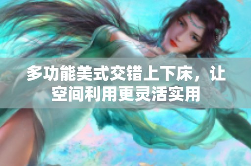 多功能美式交错上下床，让空间利用更灵活实用