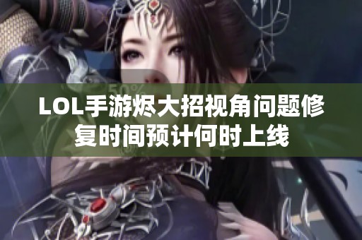 LOL手游烬大招视角问题修复时间预计何时上线