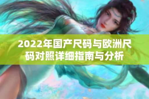 2022年国产尺码与欧洲尺码对照详细指南与分析