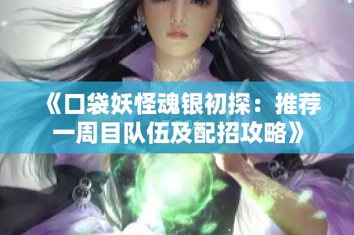 《口袋妖怪魂银初探：推荐一周目队伍及配招攻略》