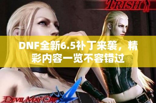 DNF全新6.5补丁来袭，精彩内容一览不容错过