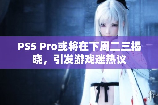 PS5 Pro或将在下周二三揭晓，引发游戏迷热议