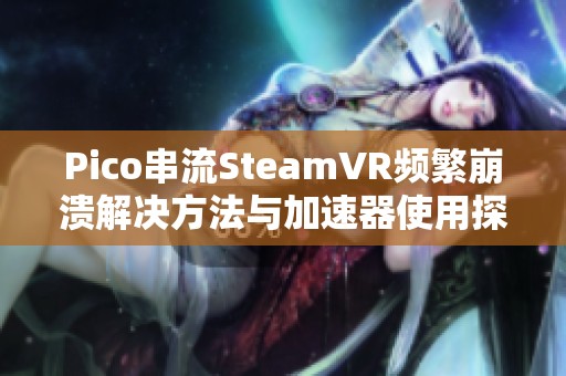 Pico串流SteamVR频繁崩溃解决方法与加速器使用探讨