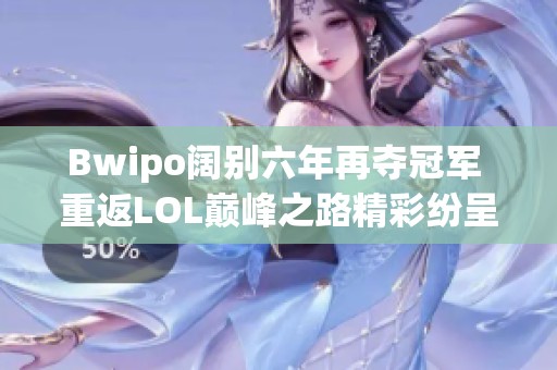 Bwipo阔别六年再夺冠军 重返LOL巅峰之路精彩纷呈