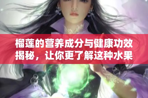 榴莲的营养成分与健康功效揭秘，让你更了解这种水果