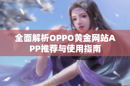 全面解析OPPO黄金网站APP推荐与使用指南