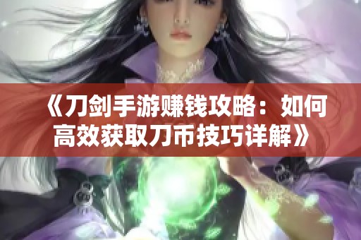 《刀剑手游赚钱攻略：如何高效获取刀币技巧详解》