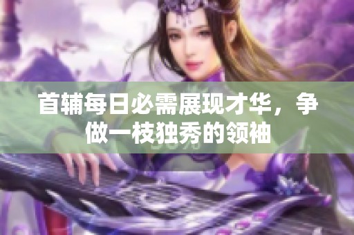 首辅每日必需展现才华，争做一枝独秀的领袖