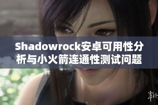 Shadowrock安卓可用性分析与小火箭连通性测试问题解析