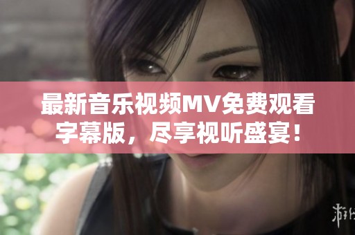 最新音乐视频MV免费观看字幕版，尽享视听盛宴！