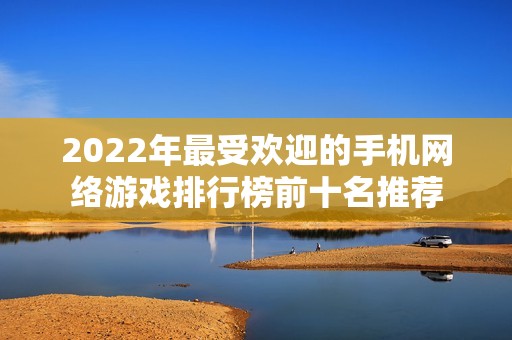 2022年最受欢迎的手机网络游戏排行榜前十名推荐