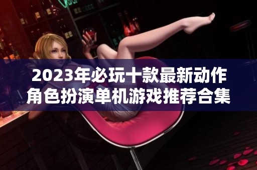 2023年必玩十款最新动作角色扮演单机游戏推荐合集