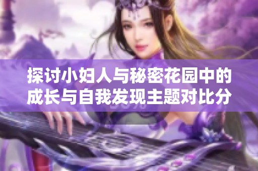 探讨小妇人与秘密花园中的成长与自我发现主题对比分析