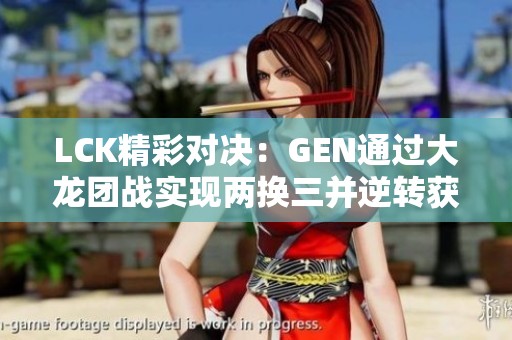 LCK精彩对决：GEN通过大龙团战实现两换三并逆转获胜