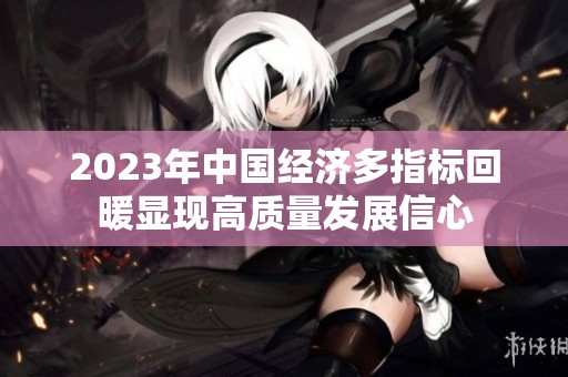 2023年中国经济多指标回暖显现高质量发展信心