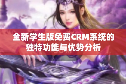 全新学生版免费CRM系统的独特功能与优势分析