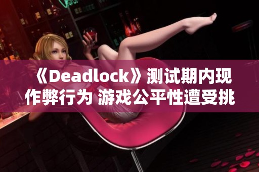 《Deadlock》测试期内现作弊行为 游戏公平性遭受挑战