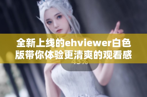 全新上线的ehviewer白色版带你体验更清爽的观看感受