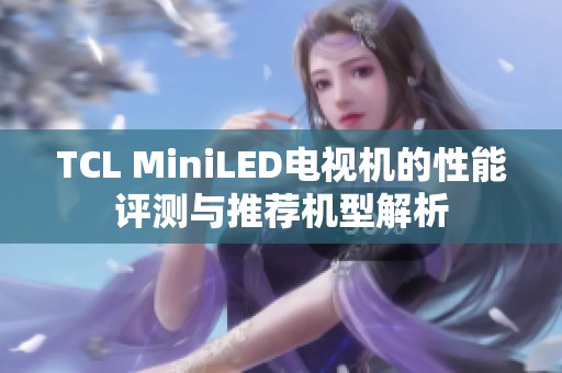 TCL MiniLED电视机的性能评测与推荐机型解析