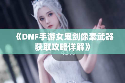 《DNF手游女鬼剑像素武器获取攻略详解》