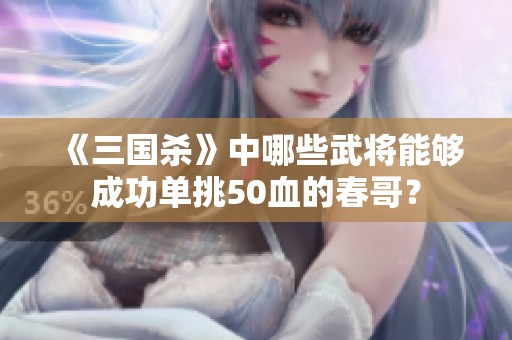 《三国杀》中哪些武将能够成功单挑50血的春哥？