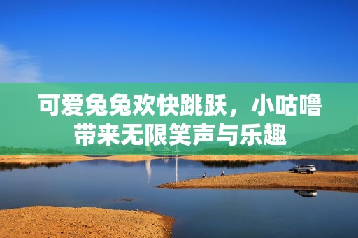 可爱兔兔欢快跳跃，小咕噜带来无限笑声与乐趣