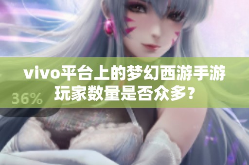 vivo平台上的梦幻西游手游玩家数量是否众多？