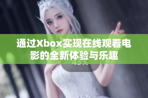 通过Xbox实现在线观看电影的全新体验与乐趣