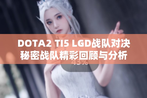 DOTA2 TI5 LGD战队对决秘密战队精彩回顾与分析