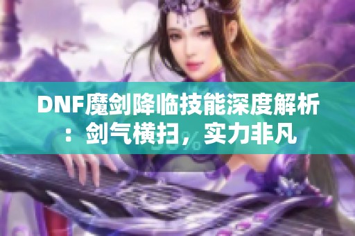 DNF魔剑降临技能深度解析：剑气横扫，实力非凡