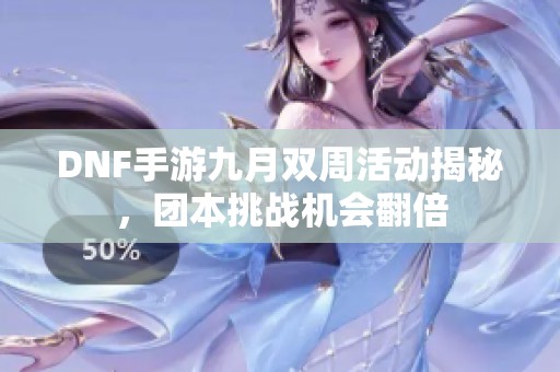 DNF手游九月双周活动揭秘，团本挑战机会翻倍