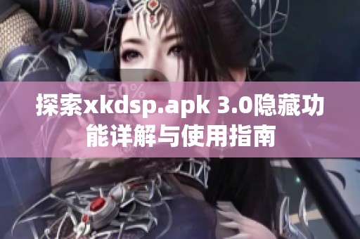 探索xkdsp.apk 3.0隐藏功能详解与使用指南