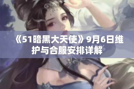 《51暗黑大天使》9月6日维护与合服安排详解