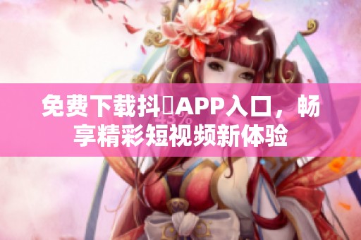 免费下载抖抈APP入口，畅享精彩短视频新体验