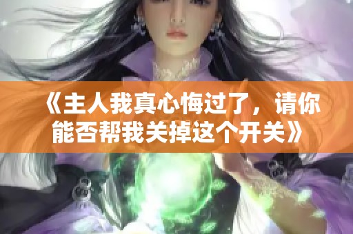 《主人我真心悔过了，请你能否帮我关掉这个开关》