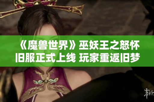 《魔兽世界》巫妖王之怒怀旧服正式上线 玩家重返旧梦世界