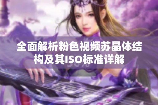 全面解析粉色视频苏晶体结构及其ISO标准详解