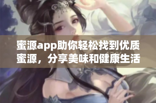 蜜源app助你轻松找到优质蜜源，分享美味和健康生活