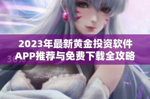 2023年最新黄金投资软件APP推荐与免费下载全攻略