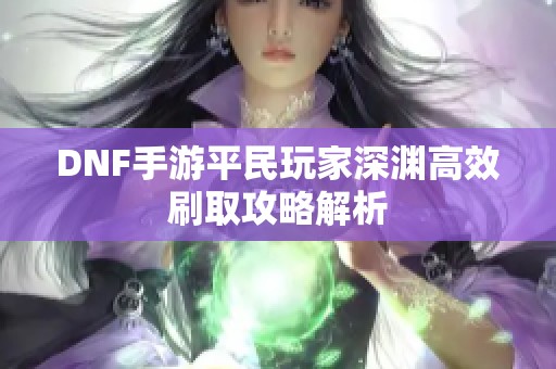 DNF手游平民玩家深渊高效刷取攻略解析