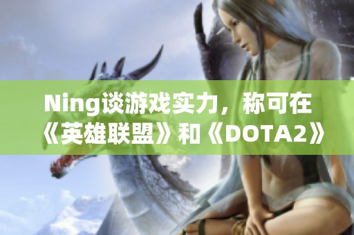 Ning谈游戏实力，称可在《英雄联盟》和《DOTA2》间游刃有余